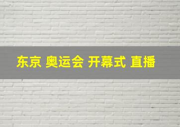 东京 奥运会 开幕式 直播